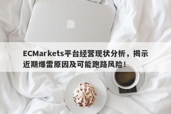 ECMarkets平台经营现状分析，揭示近期爆雷原因及可能跑路风险！-第1张图片-要懂汇