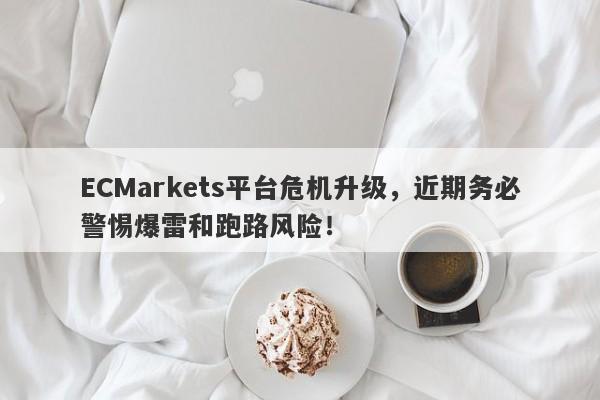 ECMarkets平台危机升级，近期务必警惕爆雷和跑路风险！-第1张图片-要懂汇