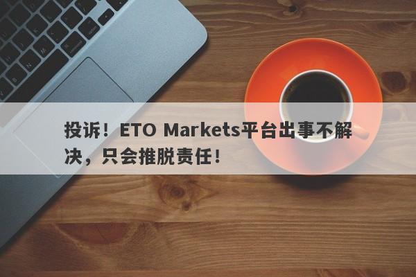 投诉！ETO Markets平台出事不解决，只会推脱责任！-第1张图片-要懂汇