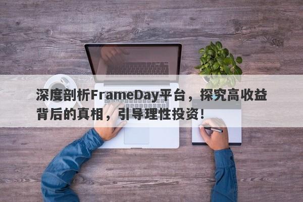 深度剖析FrameDay平台，探究高收益背后的真相，引导理性投资！-第1张图片-要懂汇