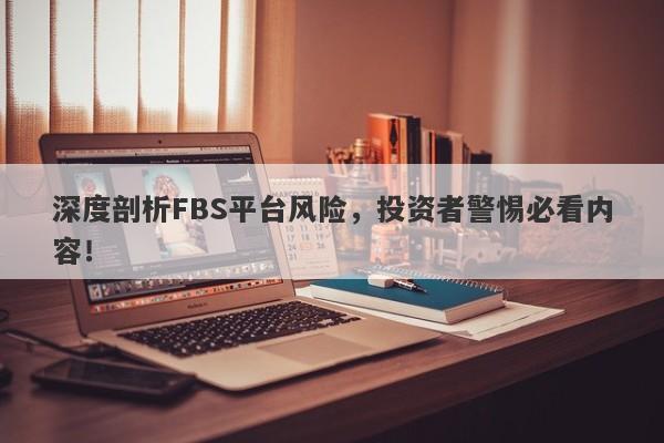 深度剖析FBS平台风险，投资者警惕必看内容！-第1张图片-要懂汇