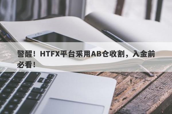 警醒！HTFX平台采用AB仓收割，入金前必看！-第1张图片-要懂汇