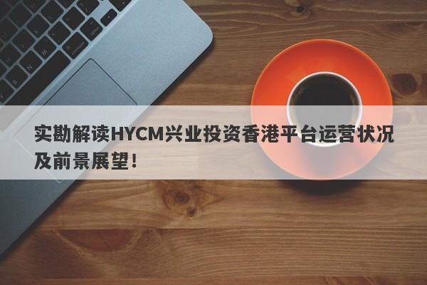 实勘解读HYCM兴业投资香港平台运营状况及前景展望！-第1张图片-要懂汇