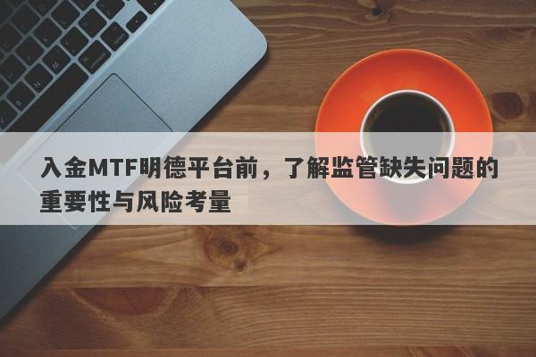 入金MTF明德平台前，了解监管缺失问题的重要性与风险考量-第1张图片-要懂汇