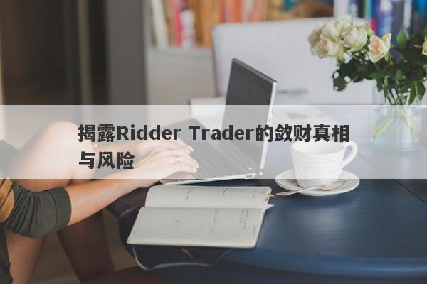 揭露Ridder Trader的敛财真相与风险-第1张图片-要懂汇