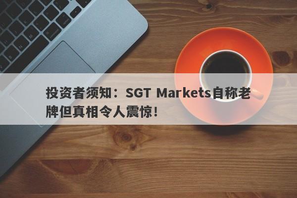 投资者须知：SGT Markets自称老牌但真相令人震惊！-第1张图片-要懂汇