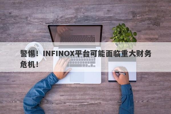 警惕！INFINOX平台可能面临重大财务危机！-第1张图片-要懂汇