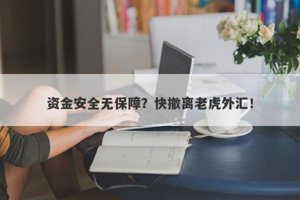 资金安全无保障？快撤离老虎外汇！-第1张图片-要懂汇