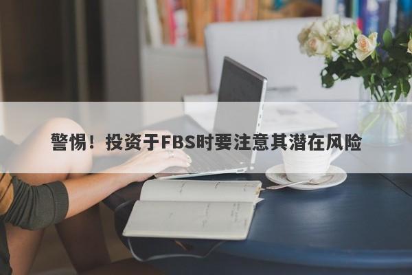 警惕！投资于FBS时要注意其潜在风险-第1张图片-要懂汇