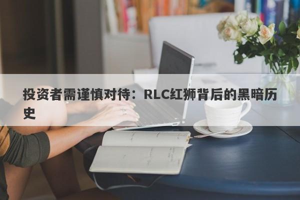 投资者需谨慎对待：RLC红狮背后的黑暗历史-第1张图片-要懂汇