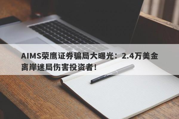 AIMS荣鹰证券骗局大曝光：2.4万美金离岸迷局伤害投资者！-第1张图片-要懂汇