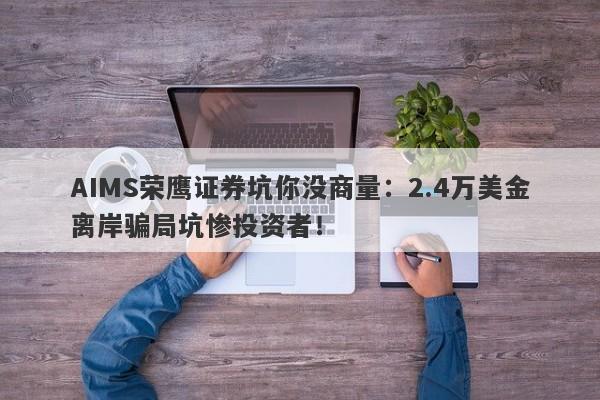 AIMS荣鹰证券坑你没商量：2.4万美金离岸骗局坑惨投资者！-第1张图片-要懂汇