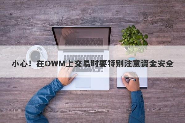 小心！在OWM上交易时要特别注意资金安全-第1张图片-要懂汇