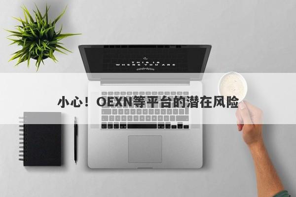 小心！OEXN等平台的潜在风险-第1张图片-要懂汇