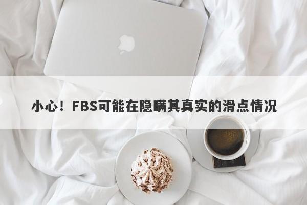 小心！FBS可能在隐瞒其真实的滑点情况-第1张图片-要懂汇