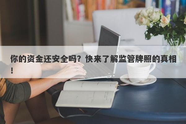 你的资金还安全吗？快来了解监管牌照的真相！-第1张图片-要懂汇