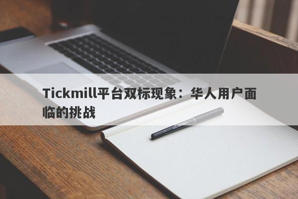 Tickmill平台双标现象：华人用户面临的挑战-第1张图片-要懂汇