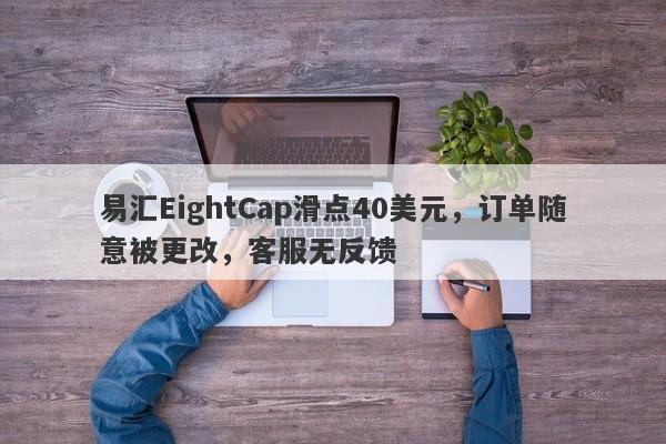 易汇EightCap滑点40美元，订单随意被更改，客服无反馈-第1张图片-要懂汇