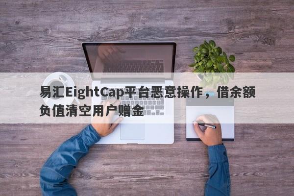 易汇EightCap平台恶意操作，借余额负值清空用户赠金-第1张图片-要懂汇