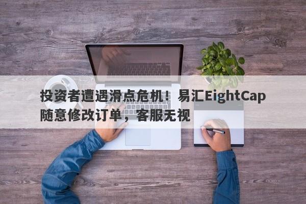 投资者遭遇滑点危机！易汇EightCap随意修改订单，客服无视-第1张图片-要懂汇