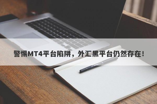 警惕MT4平台陷阱，外汇黑平台仍然存在！-第1张图片-要懂汇