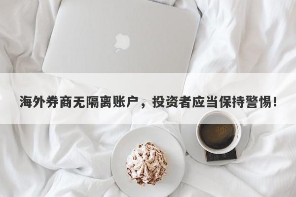 海外券商无隔离账户，投资者应当保持警惕！-第1张图片-要懂汇