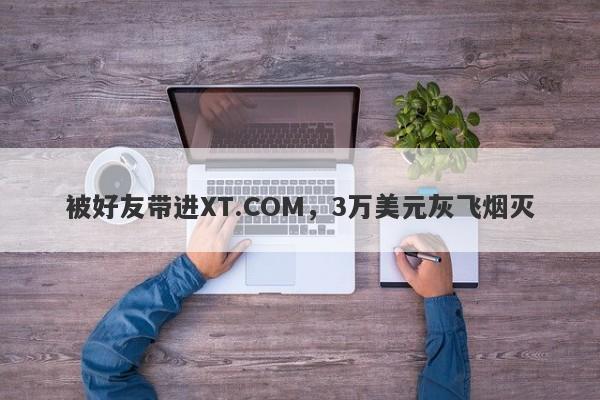 被好友带进XT.COM，3万美元灰飞烟灭-第1张图片-要懂汇