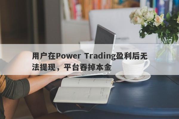 用户在Power Trading盈利后无法提现，平台吞掉本金-第1张图片-要懂汇