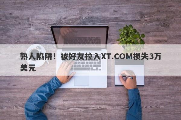 熟人陷阱！被好友拉入XT.COM损失3万美元-第1张图片-要懂汇