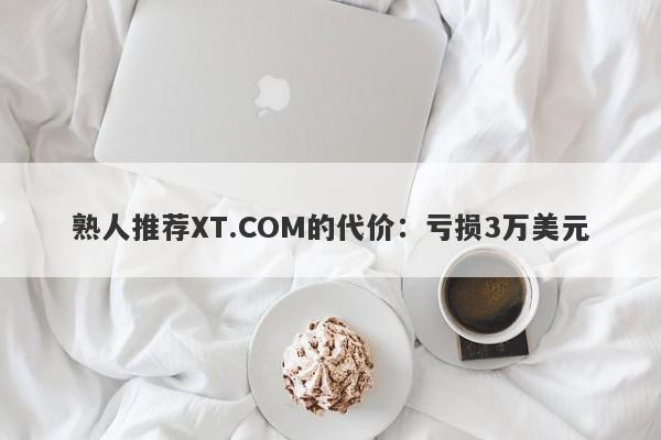 熟人推荐XT.COM的代价：亏损3万美元-第1张图片-要懂汇