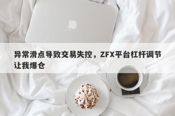 异常滑点导致交易失控，ZFX平台杠杆调节让我爆仓-第1张图片-要懂汇