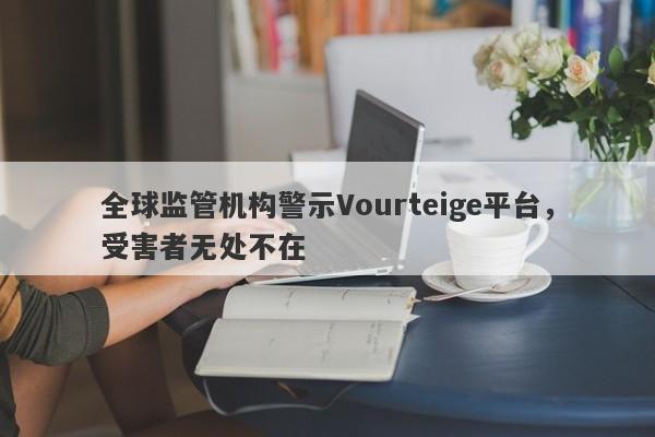 全球监管机构警示Vourteige平台，受害者无处不在-第1张图片-要懂汇