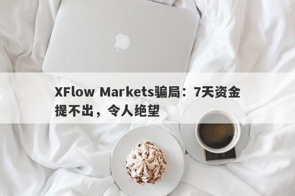 XFlow Markets骗局：7天资金提不出，令人绝望-第1张图片-要懂汇