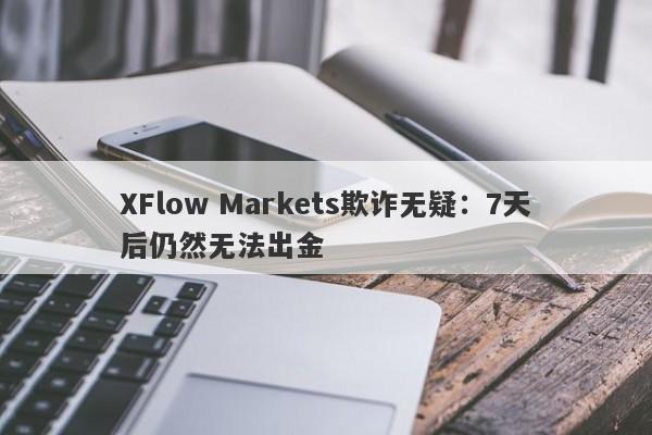 XFlow Markets欺诈无疑：7天后仍然无法出金-第1张图片-要懂汇