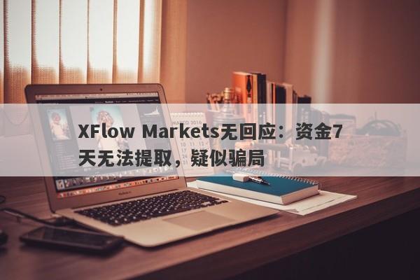 XFlow Markets无回应：资金7天无法提取，疑似骗局-第1张图片-要懂汇