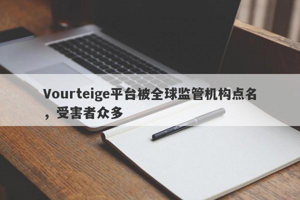 Vourteige平台被全球监管机构点名，受害者众多-第1张图片-要懂汇