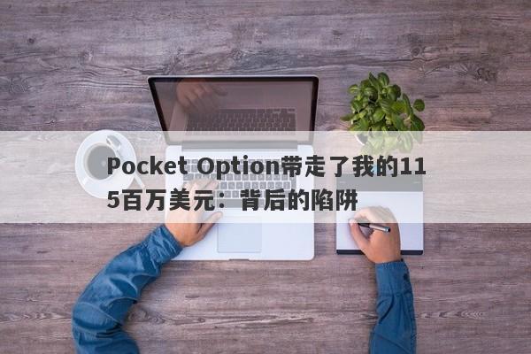 Pocket Option带走了我的115百万美元：背后的陷阱-第1张图片-要懂汇