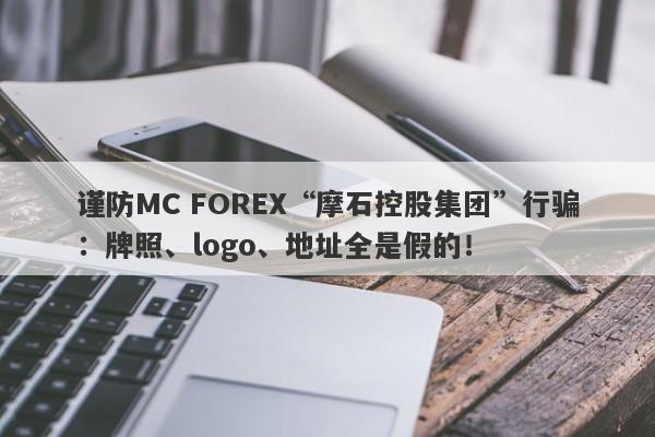 谨防MC FOREX“摩石控股集团”行骗：牌照、logo、地址全是假的！-第1张图片-要懂汇