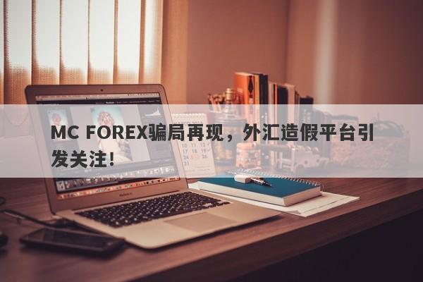 MC FOREX骗局再现，外汇造假平台引发关注！-第1张图片-要懂汇