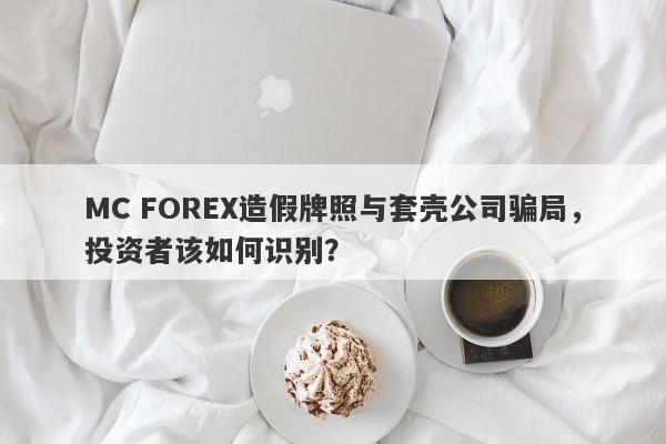 MC FOREX造假牌照与套壳公司骗局，投资者该如何识别？-第1张图片-要懂汇