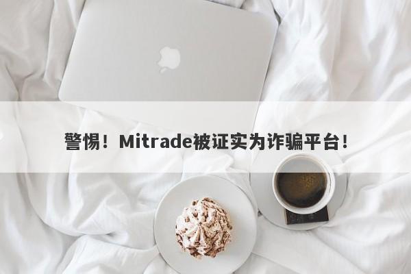 警惕！Mitrade被证实为诈骗平台！-第1张图片-要懂汇