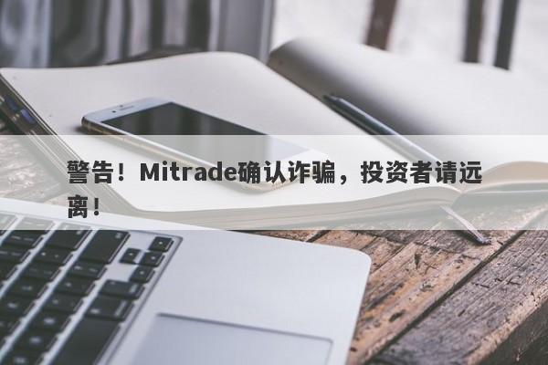 警告！Mitrade确认诈骗，投资者请远离！-第1张图片-要懂汇