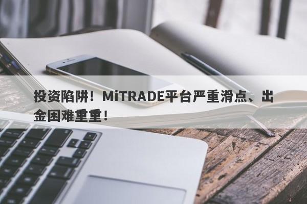 投资陷阱！MiTRADE平台严重滑点、出金困难重重！-第1张图片-要懂汇