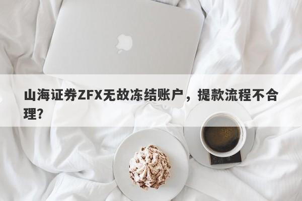 山海证券ZFX无故冻结账户，提款流程不合理？-第1张图片-要懂汇