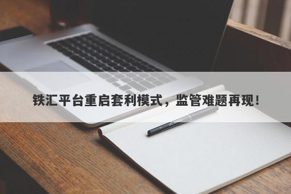 铁汇平台重启套利模式，监管难题再现！-第1张图片-要懂汇