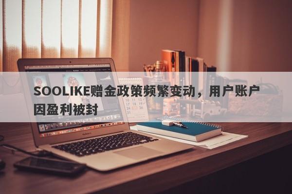 SOOLIKE赠金政策频繁变动，用户账户因盈利被封-第1张图片-要懂汇