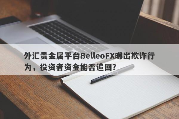 外汇贵金属平台BelleoFX曝出欺诈行为，投资者资金能否追回？-第1张图片-要懂汇