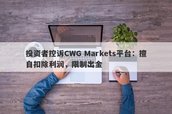 投资者控诉CWG Markets平台：擅自扣除利润，限制出金-第1张图片-要懂汇