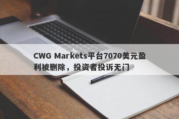 CWG Markets平台7070美元盈利被删除，投资者投诉无门-第1张图片-要懂汇