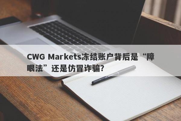 CWG Markets冻结账户背后是“障眼法”还是仿冒诈骗？-第1张图片-要懂汇